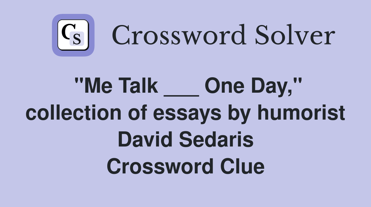 "Me Talk ___ One Day," collection of essays by humorist David Sedaris Crossword Clue