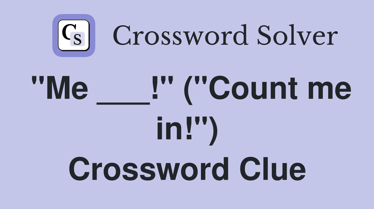"Me ___!" ("Count me in!") Crossword Clue