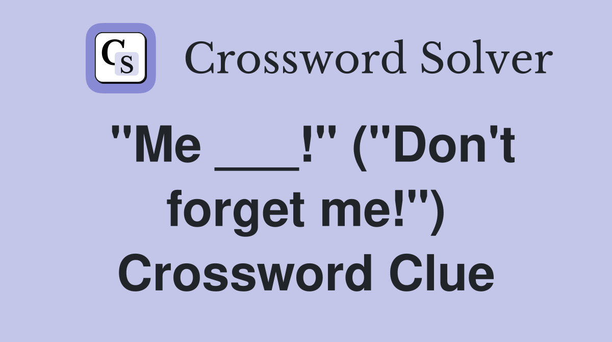 "Me ___!" ("Don't forget me!") Crossword Clue