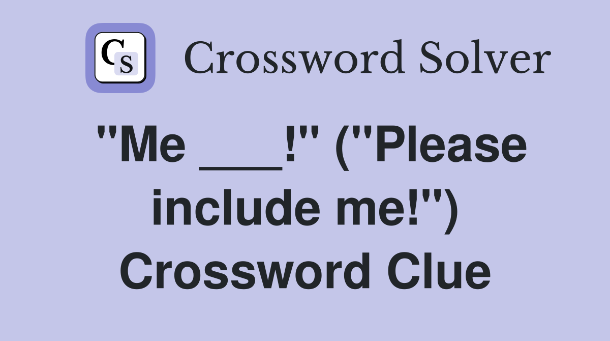 "Me ___!" ("Please include me!") Crossword Clue