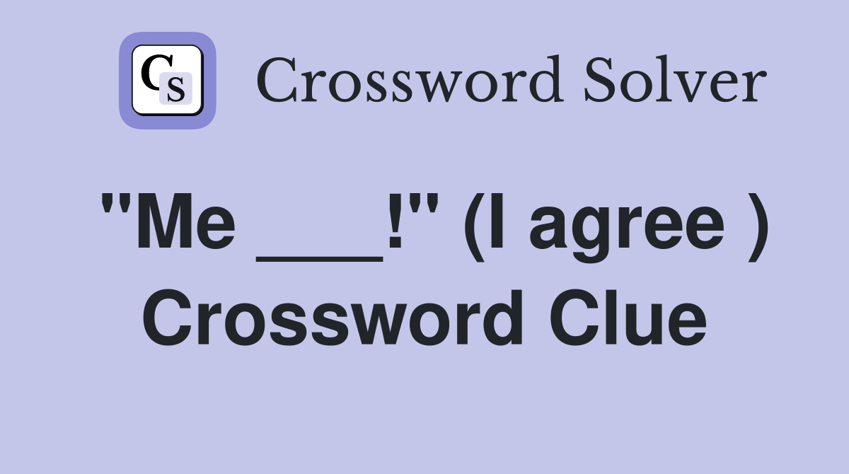 "Me ___!" (I agree ) Crossword Clue