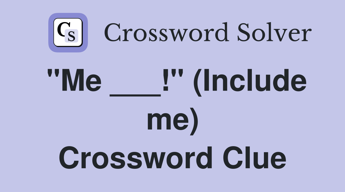 "Me ___!" (Include me) Crossword Clue