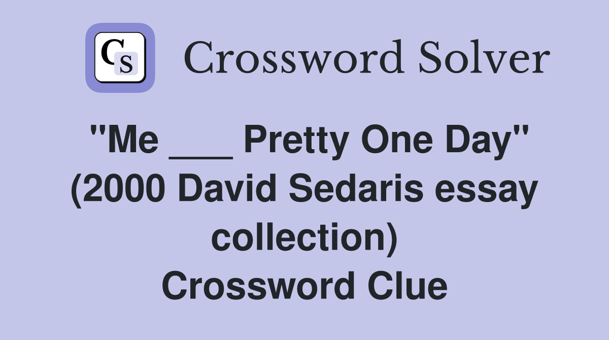 "Me ___ Pretty One Day" (2000 David Sedaris essay collection) Crossword Clue