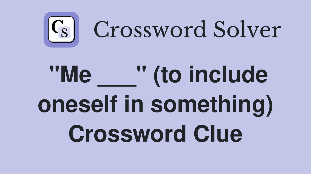"Me ___" (to include oneself in something) Crossword Clue