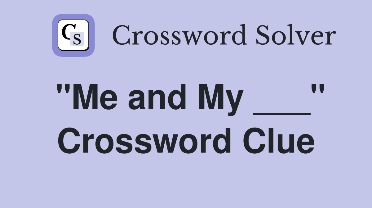 "Me and My ___" Crossword Clue