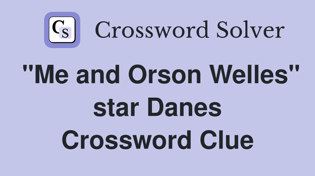 "Me and Orson Welles" star Danes Crossword Clue