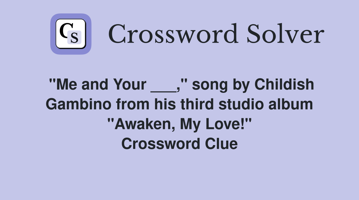 "Me and Your ___," song by Childish Gambino from his third studio album "Awaken, My Love!" Crossword Clue