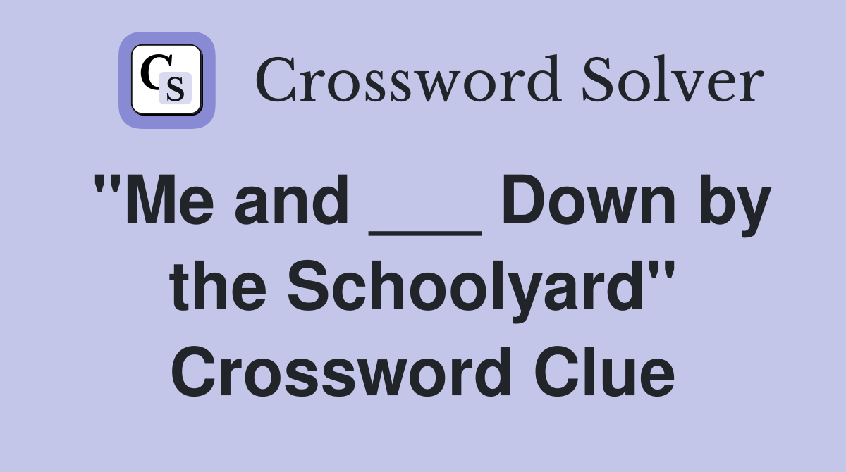 "Me and ___ Down by the Schoolyard" Crossword Clue
