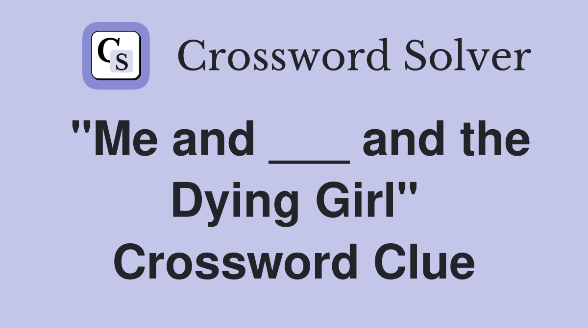 "Me and ___ and the Dying Girl" Crossword Clue