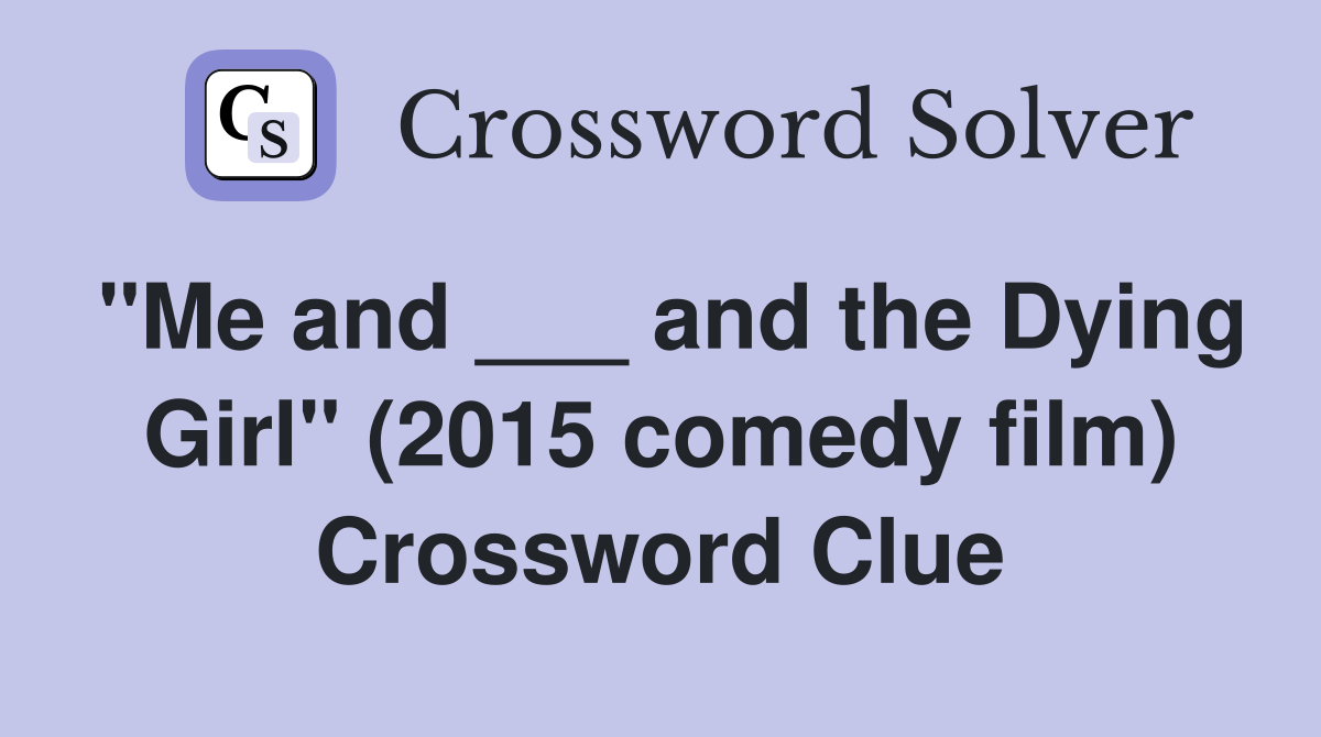"Me and ___ and the Dying Girl" (2015 comedy film) Crossword Clue