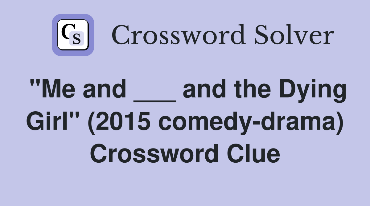 "Me and ___ and the Dying Girl" (2015 comedy-drama) Crossword Clue