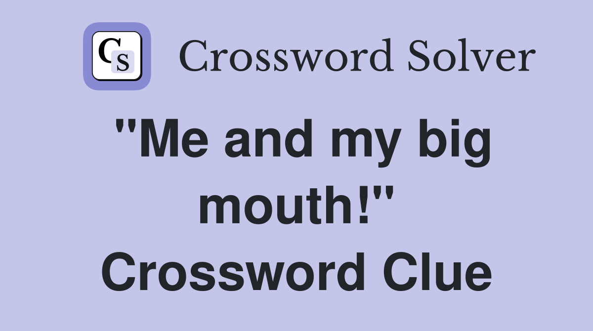 "Me and my big mouth!" Crossword Clue