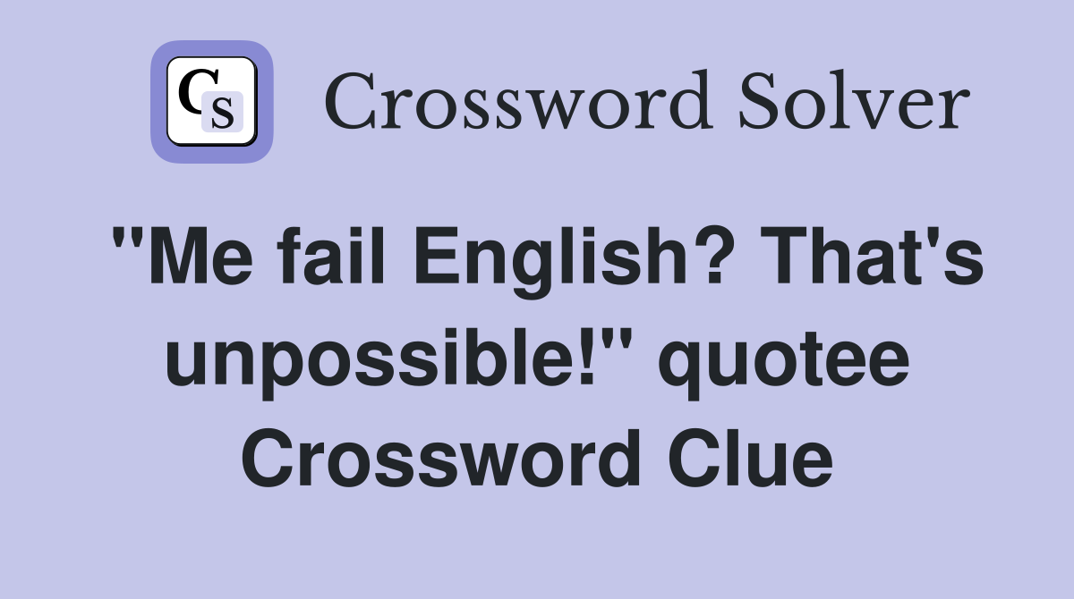 "Me fail English? That's unpossible!" quotee Crossword Clue