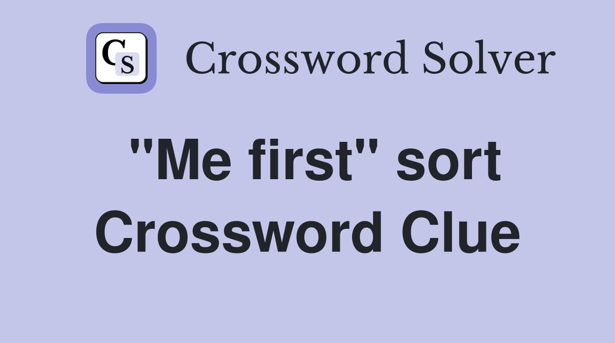 "Me first" sort Crossword Clue