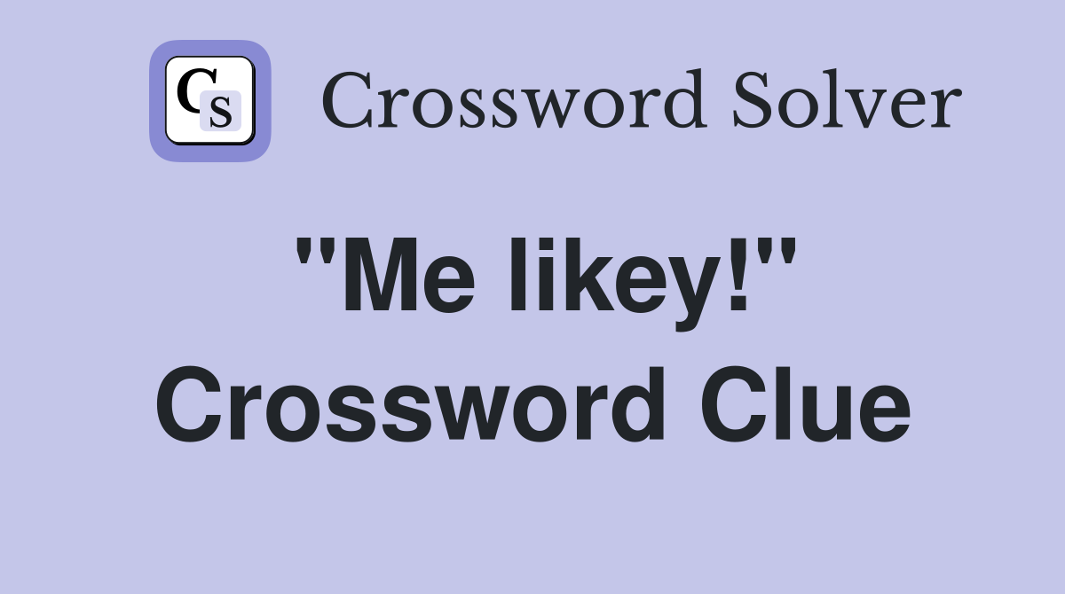 "Me likey!" Crossword Clue