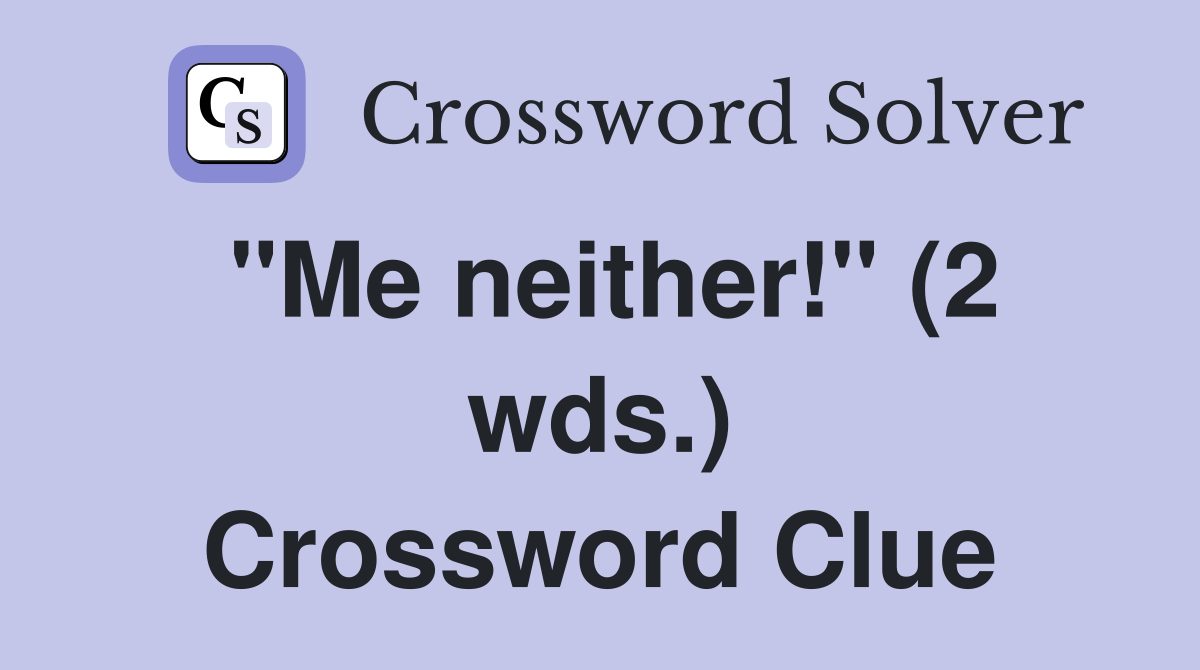 "Me neither!" (2 wds.) Crossword Clue