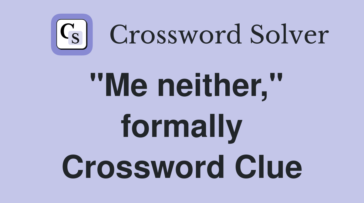 "Me neither," formally Crossword Clue
