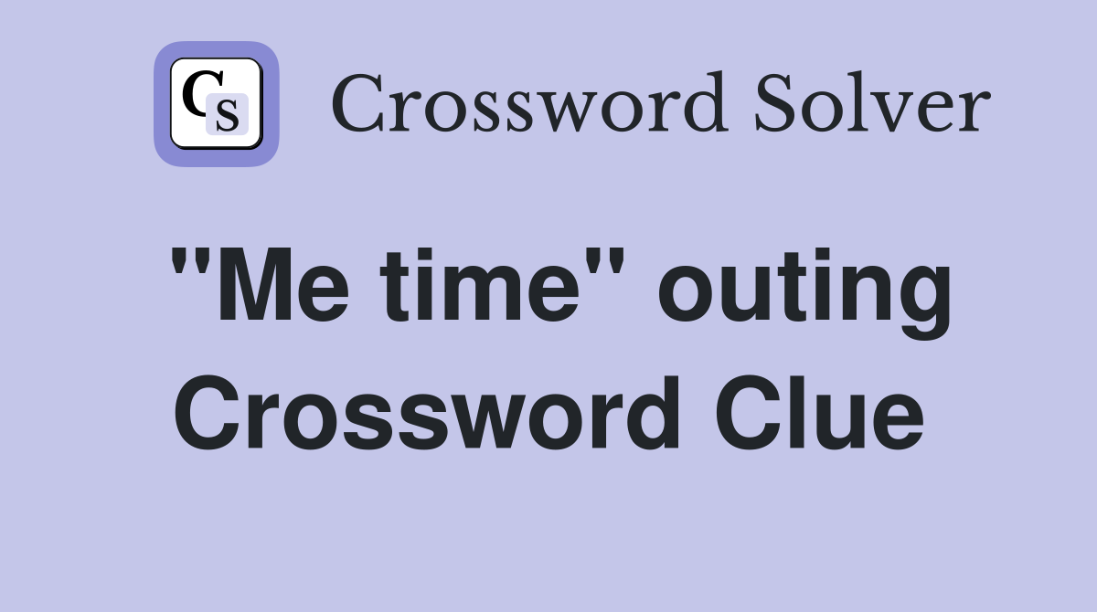 "Me time" outing Crossword Clue