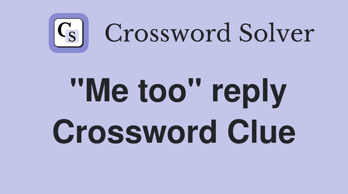 "Me too" reply Crossword Clue