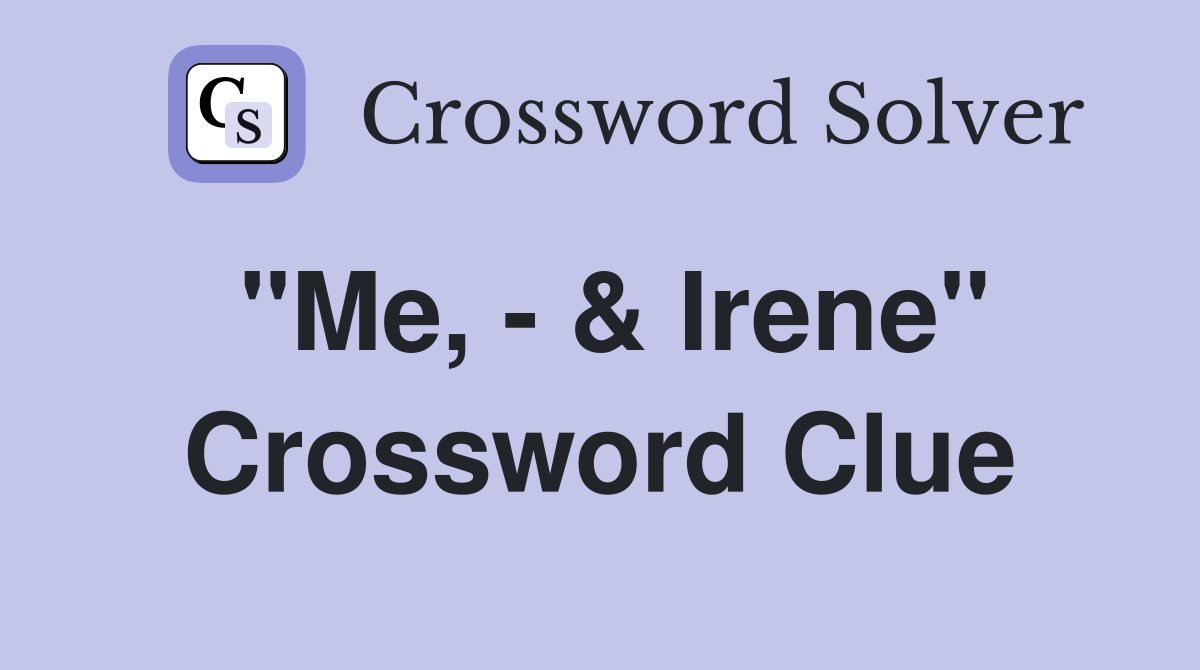 "Me, - & Irene" Crossword Clue