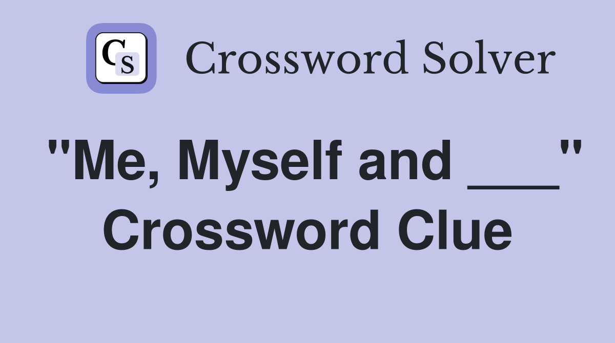"Me, Myself and ___" Crossword Clue