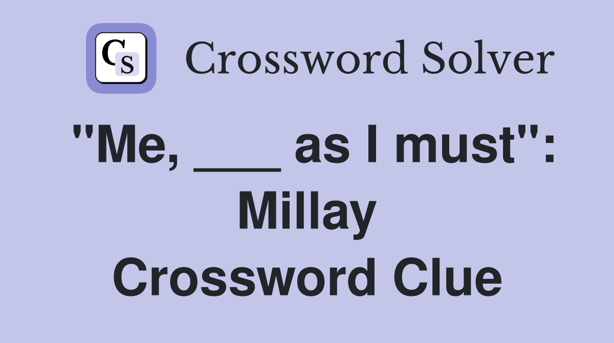 "Me, ___ as I must": Millay Crossword Clue