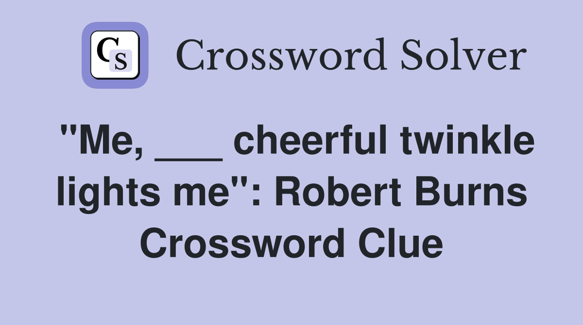 "Me, ___ cheerful twinkle lights me": Robert Burns Crossword Clue