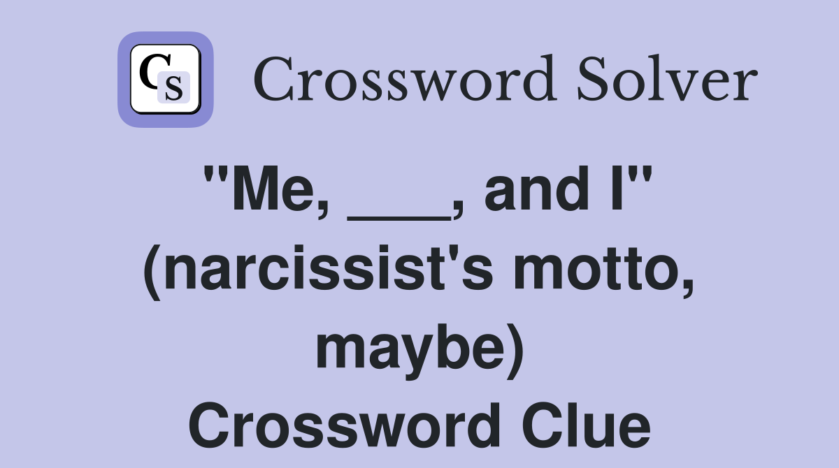 "Me, ___, and I" (narcissist's motto, maybe) Crossword Clue