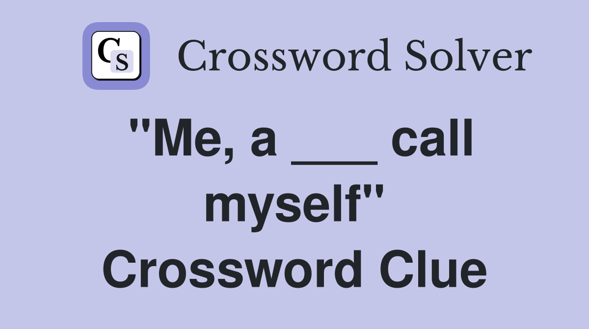 "Me, a ___ call myself" Crossword Clue