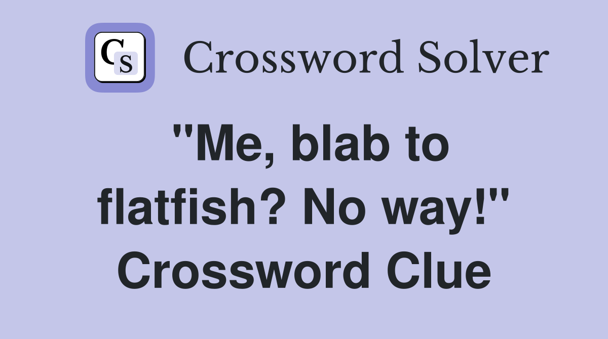 "Me, blab to flatfish? No way!" Crossword Clue