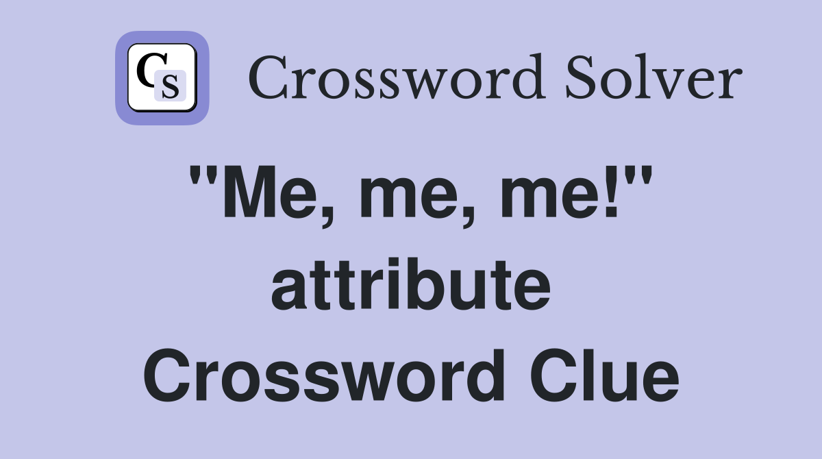 "Me, me, me!" attribute Crossword Clue