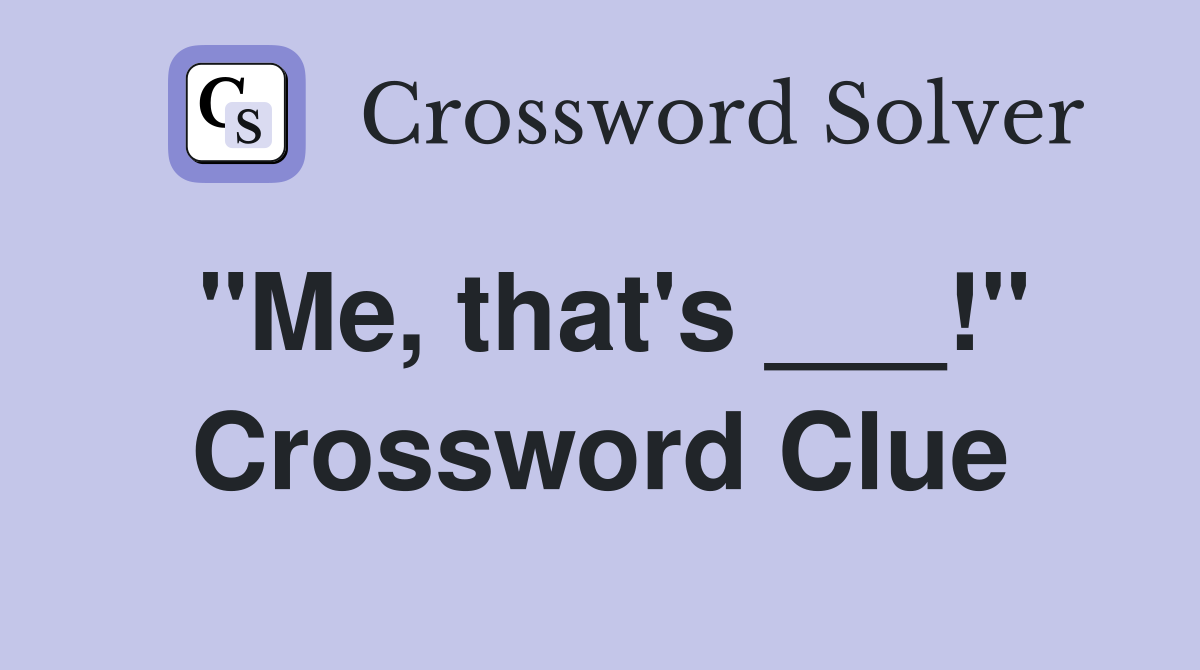 "Me, that's ___!" Crossword Clue