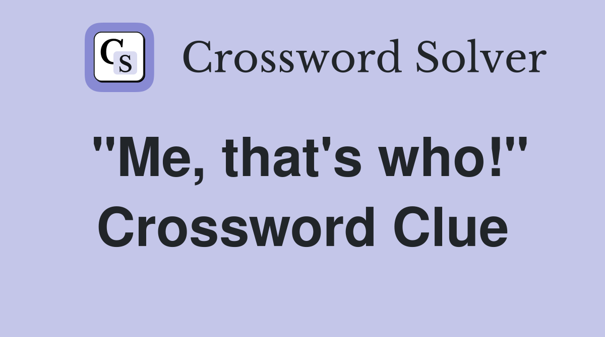 "Me, that's who!" Crossword Clue