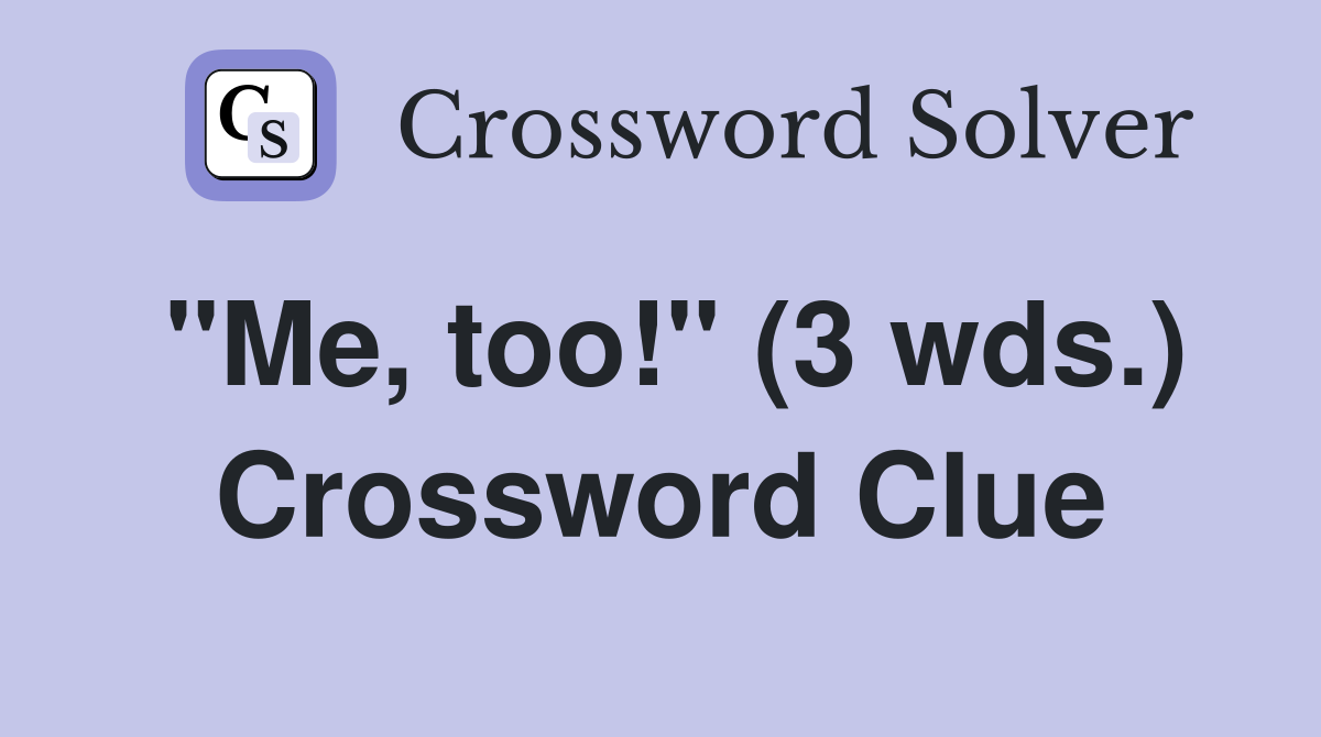 "Me, too!" (3 wds.) Crossword Clue