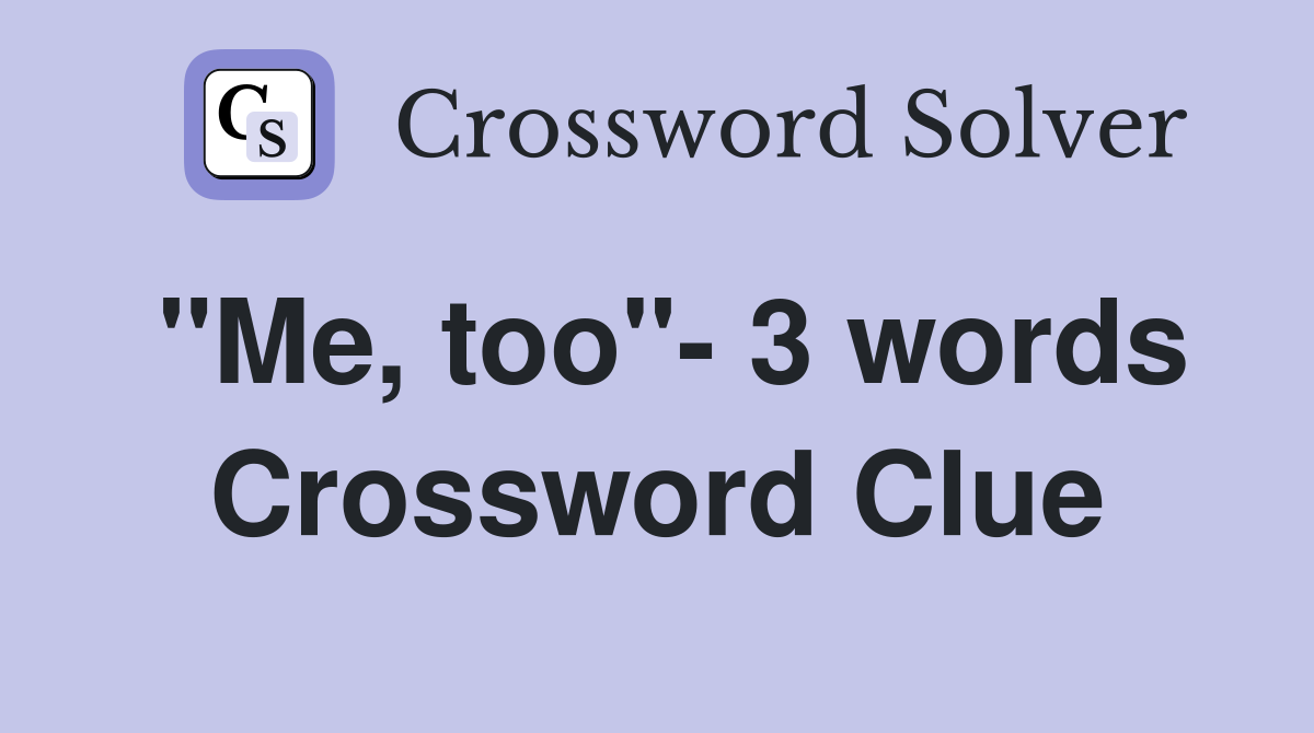 "Me, too"- 3 words Crossword Clue