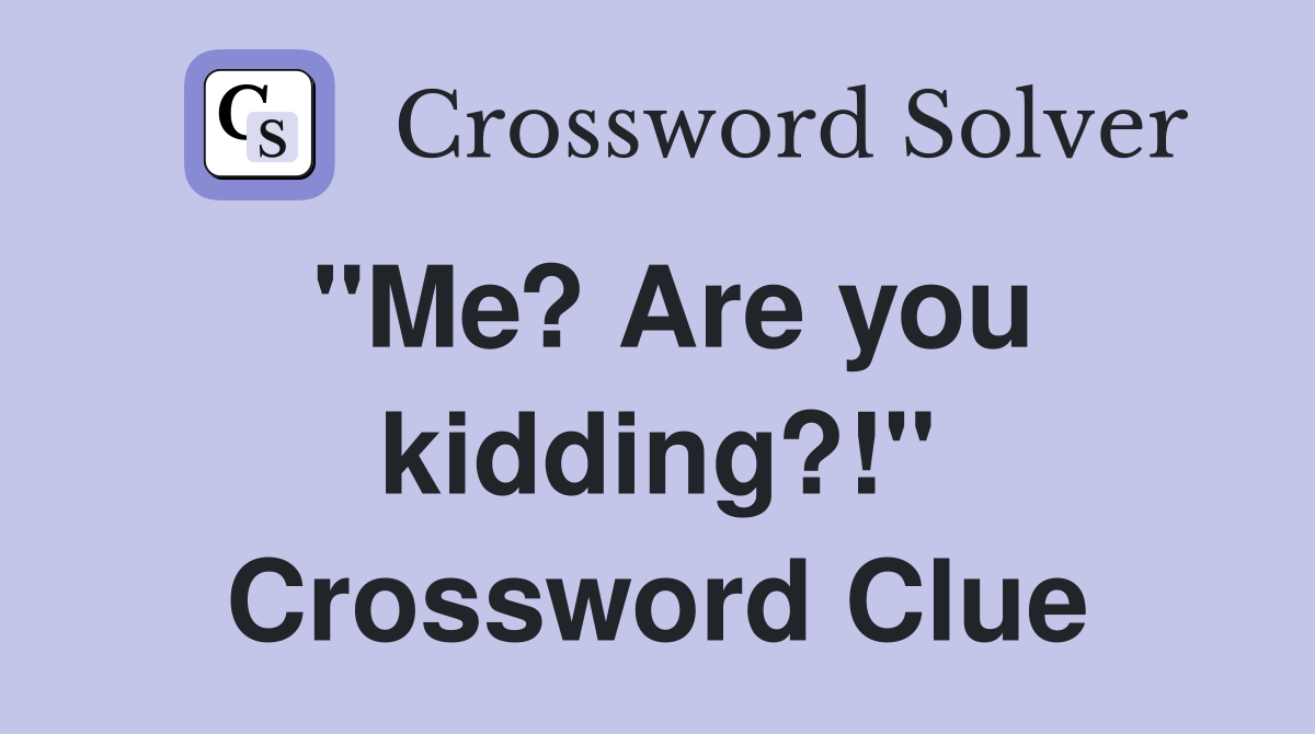 "Me? Are you kidding?!" Crossword Clue