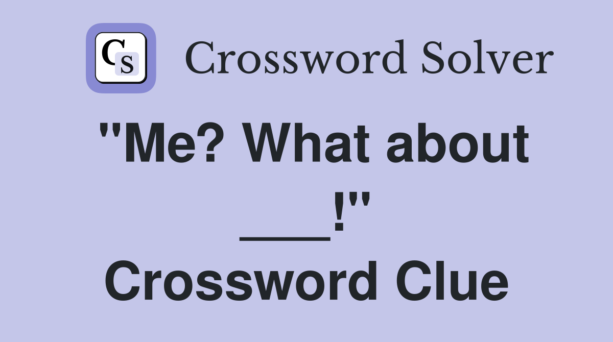 "Me? What about ___!" Crossword Clue