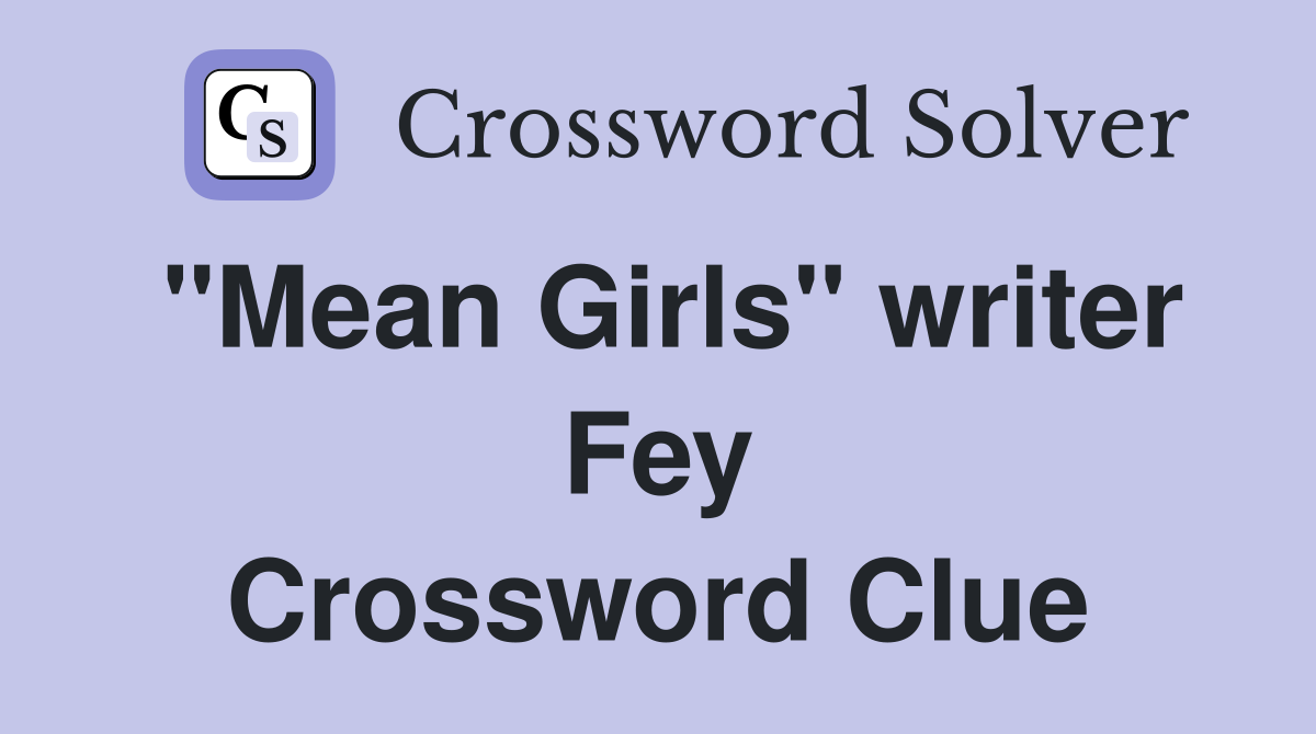 "Mean Girls" writer Fey Crossword Clue