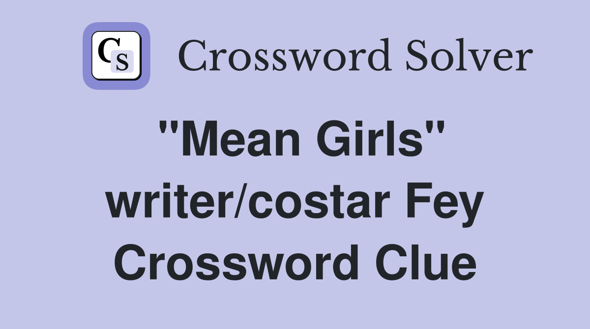 "Mean Girls" writer/costar Fey Crossword Clue