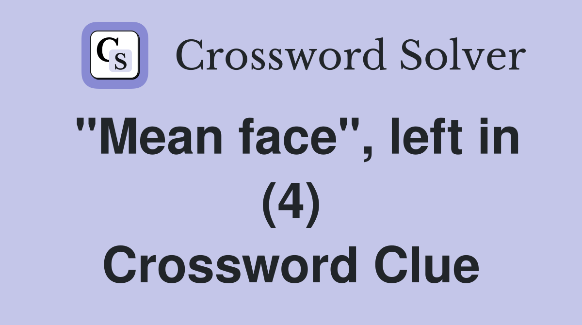 "Mean face", left in (4) Crossword Clue