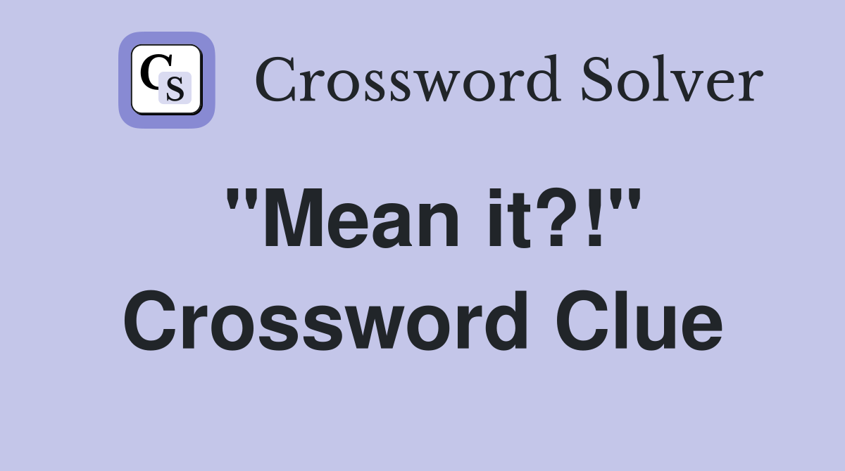 "Mean it?!" Crossword Clue