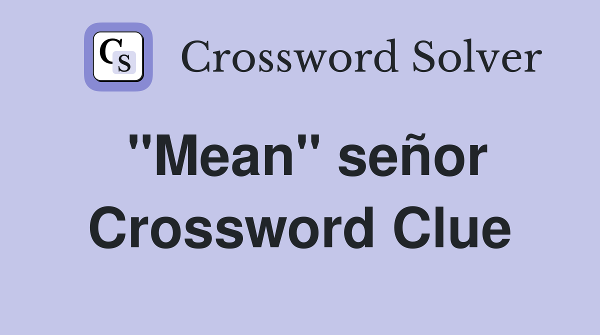 "Mean" señor Crossword Clue