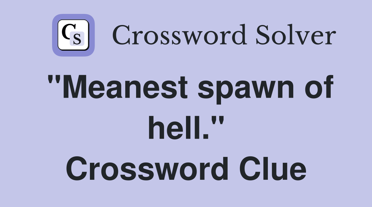 "Meanest spawn of hell." Crossword Clue