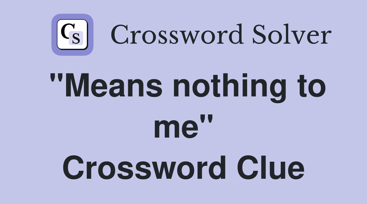 "Means nothing to me" Crossword Clue