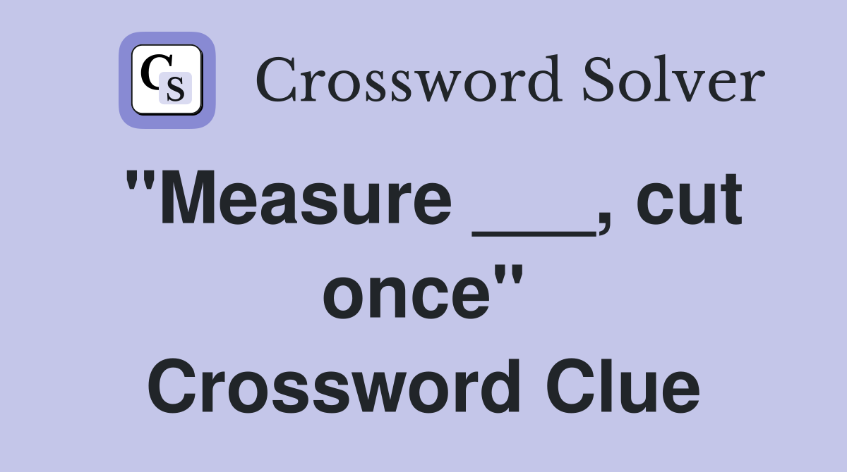 "Measure ___, cut once" Crossword Clue