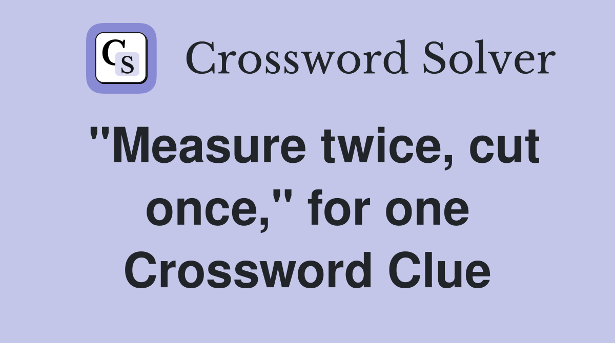 "Measure twice, cut once," for one Crossword Clue