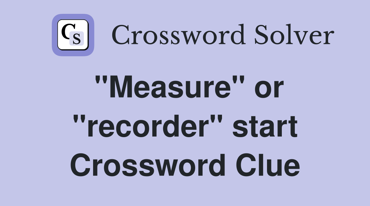 "Measure" or "recorder" start Crossword Clue