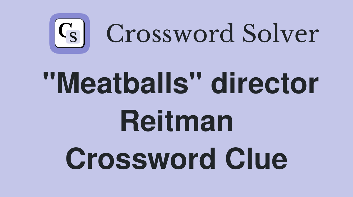 "Meatballs" director Reitman Crossword Clue