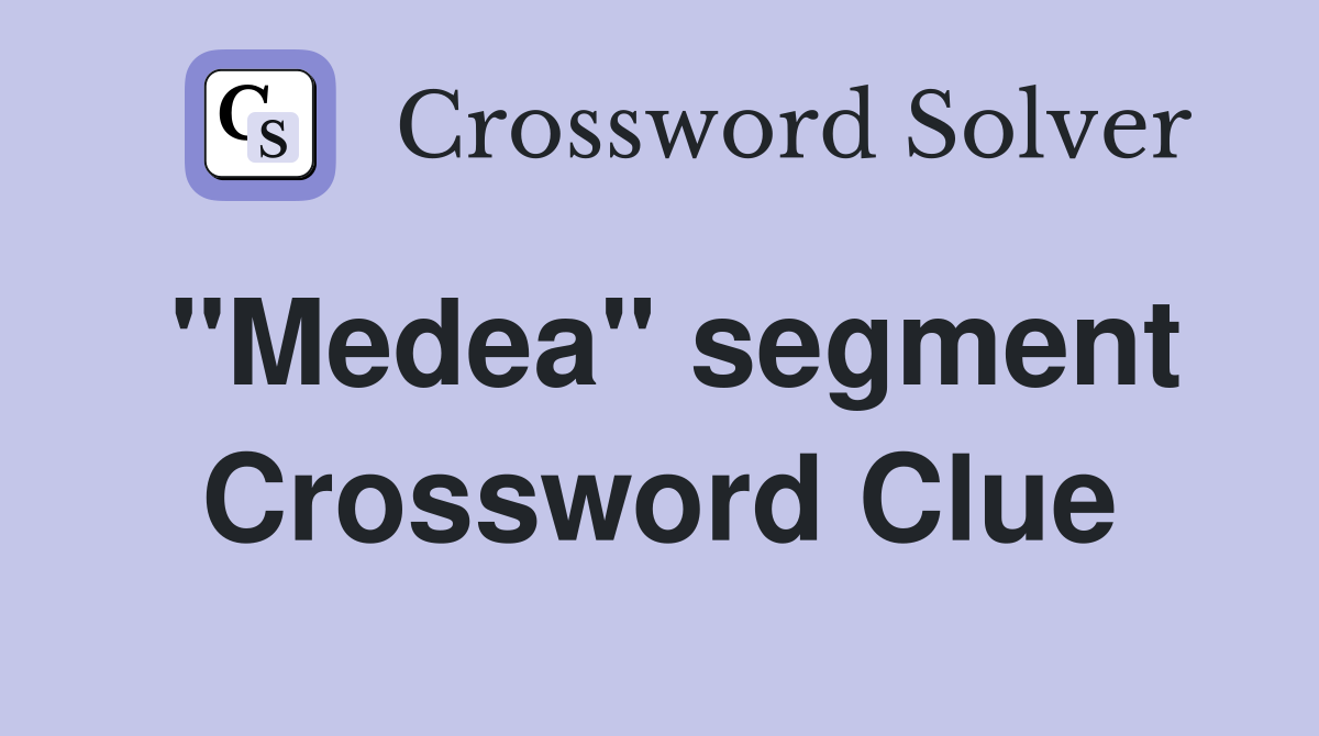 "Medea" segment Crossword Clue