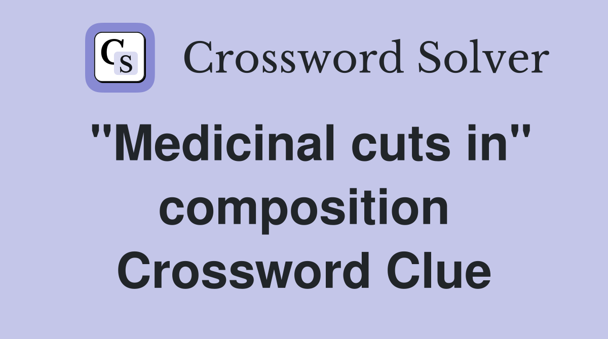 "Medicinal cuts in" composition Crossword Clue